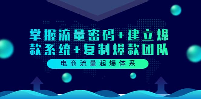 电商流量起爆体系：掌握流量密码+建立爆款系统+复制爆款团队（价值599）副业工作-副业资源站-副业项目-创业项目-搞钱项目个人副业工作资源分享