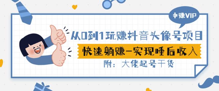从0到1玩赚抖音头像号：快速躺赚-实现睡后收！附：大佬起号干货！副业工作-副业资源站-副业项目-创业项目-搞钱项目个人副业工作资源分享