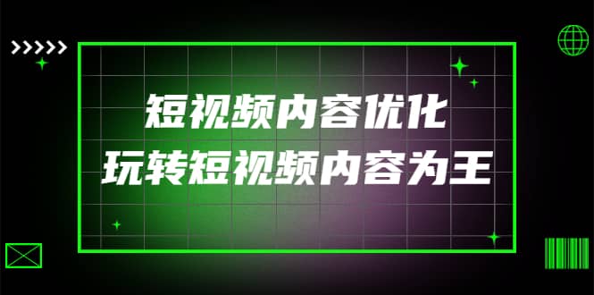 某收费培训：短视频内容优化，玩转短视频内容为王（12节课）副业工作-副业资源站-副业项目-创业项目-搞钱项目个人副业工作资源分享