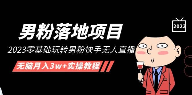【男粉落地项目】2023零基础玩转男粉快手无人直播，无脑月入3w+实操教程！副业工作-副业资源站-副业项目-创业项目-搞钱项目个人副业工作资源分享