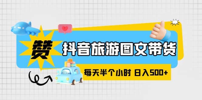抖音旅游图文带货，零门槛，操作简单，每天半个小时，日入500+副业工作-副业资源站-副业项目-创业项目-搞钱项目个人副业工作资源分享