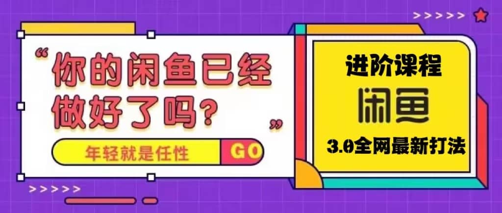 火爆全网的咸鱼玩法进阶课程，咸鱼进阶课程副业工作-副业资源站-副业项目-创业项目-搞钱项目个人副业工作资源分享