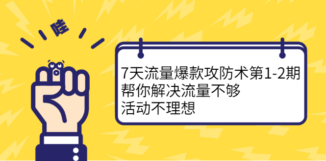 7天流量爆款攻防术第1-2期，帮你解决流量不够，活动不理想副业工作-副业资源站-副业项目-创业项目-搞钱项目个人副业工作资源分享