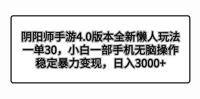 阴阳师手游4.0版本全新懒人玩法，一单30，小白一部手机无脑操作，稳定暴力变现副业工作-副业资源站-副业项目-创业项目-搞钱项目个人副业工作资源分享