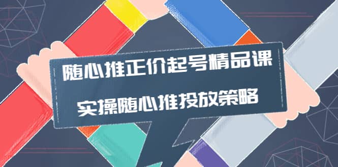 随心推正价起号精品课，实操随心推投放策略（5节课-价值298）副业工作-副业资源站-副业项目-创业项目-搞钱项目个人副业工作资源分享