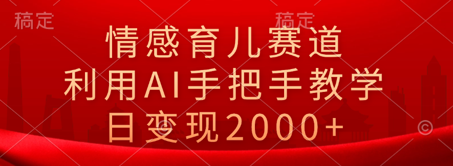 情感育儿赛道，利用AI手把手教学，日变现2000+副业工作-副业资源站-副业项目-创业项目-搞钱项目个人副业工作资源分享