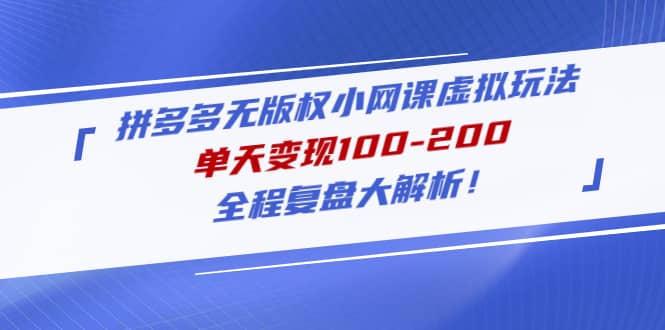 拼多多无版权小网课虚拟玩法，全程复盘大解析副业工作-副业资源站-副业项目-创业项目-搞钱项目个人副业工作资源分享