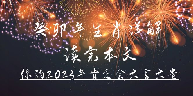 某公众号付费文章《癸卯年生肖详解 读完本文，你的2023年肯定会大富大贵》副业工作-副业资源站-副业项目-创业项目-搞钱项目个人副业工作资源分享