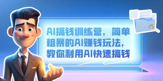 AI搞钱训练营，简单粗暴的AI赚钱玩法，教你利用AI快速搞钱副业工作-副业资源站-副业项目-创业项目-搞钱项目个人副业工作资源分享