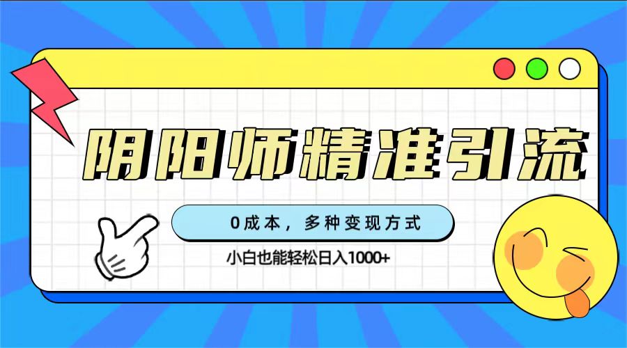0成本阴阳师精准引流，多种变现方式，小白也能轻松日入1000+副业工作-副业资源站-副业项目-创业项目-搞钱项目个人副业工作资源分享