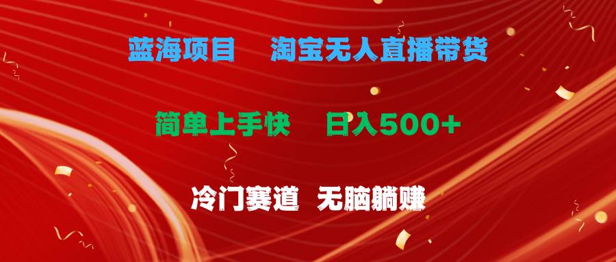 蓝海项目  淘宝无人直播冷门赛道  日赚500+无脑躺赚  小白有手就行副业工作-副业资源站-副业项目-创业项目-搞钱项目个人副业工作资源分享