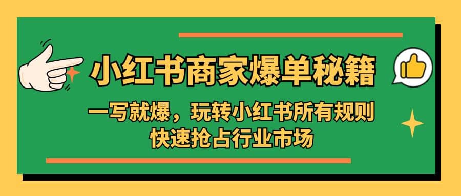 小红书·商家爆单秘籍：一写就爆，玩转小红书所有规则，快速抢占行业市场副业工作-副业资源站-副业项目-创业项目-搞钱项目个人副业工作资源分享