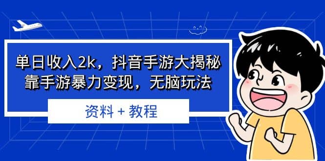 单日收入2k，抖音手游大揭秘，靠手游暴力变现，无脑玩法 资料＋教程副业工作-副业资源站-副业项目-创业项目-搞钱项目个人副业工作资源分享