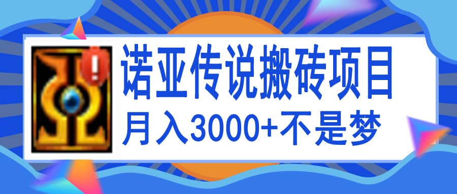 诺亚传说小白零基础搬砖教程，单机月入3000+副业工作-副业资源站-副业项目-创业项目-搞钱项目个人副业工作资源分享