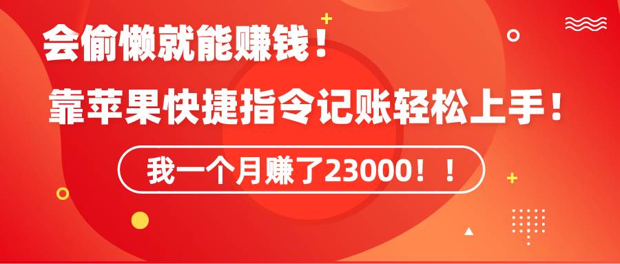 《会偷懒就能赚钱！靠苹果快捷指令自动记账轻松上手，一个月变现23000！》副业工作-副业资源站-副业项目-创业项目-搞钱项目个人副业工作资源分享