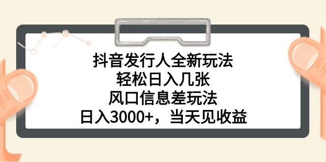 抖音发行人全新玩法，轻松日入几张，风口信息差玩法，日入3000+，当天…副业工作-副业资源站-副业项目-创业项目-搞钱项目个人副业工作资源分享