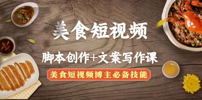 美食短视频创作+文案写作课：美食短视频博主必备技能副业工作-副业资源站-副业项目-创业项目-搞钱项目个人副业工作资源分享
