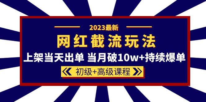 2023网红·同款截流玩法【初级+高级课程】上架当天出单 当月破10w+持续爆单副业工作-副业资源站-副业项目-创业项目-搞钱项目个人副业工作资源分享