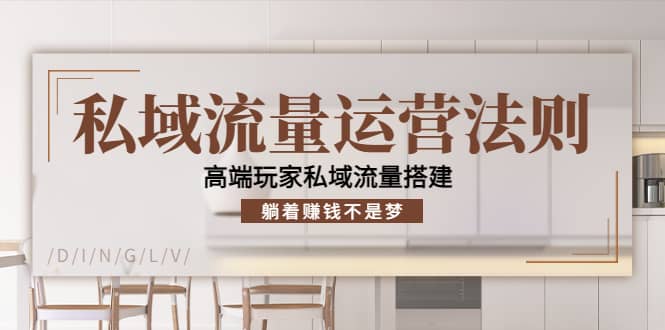 私域流量运营法则，高端玩家私域流量搭建副业工作-副业资源站-副业项目-创业项目-搞钱项目个人副业工作资源分享