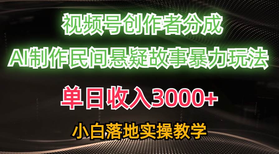 单日收入3000+，视频号创作者分成，AI创作民间悬疑故事，条条爆流副业工作-副业资源站-副业项目-创业项目-搞钱项目个人副业工作资源分享