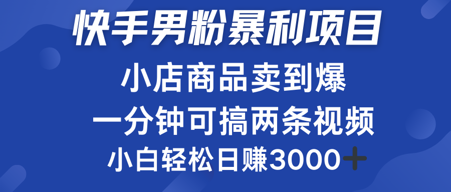 快手男粉必做项目，小店商品简直卖到爆，小白轻松也可日赚3000＋副业工作-副业资源站-副业项目-创业项目-搞钱项目个人副业工作资源分享