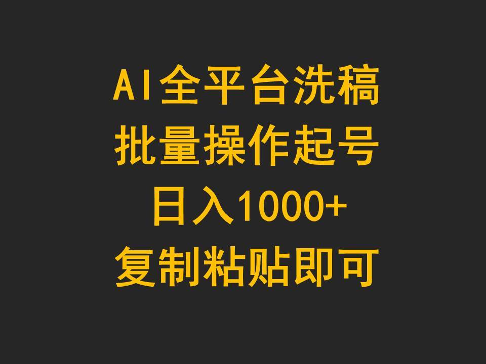 AI全平台洗稿，批量操作起号日入1000+复制粘贴即可副业工作-副业资源站-副业项目-创业项目-搞钱项目个人副业工作资源分享