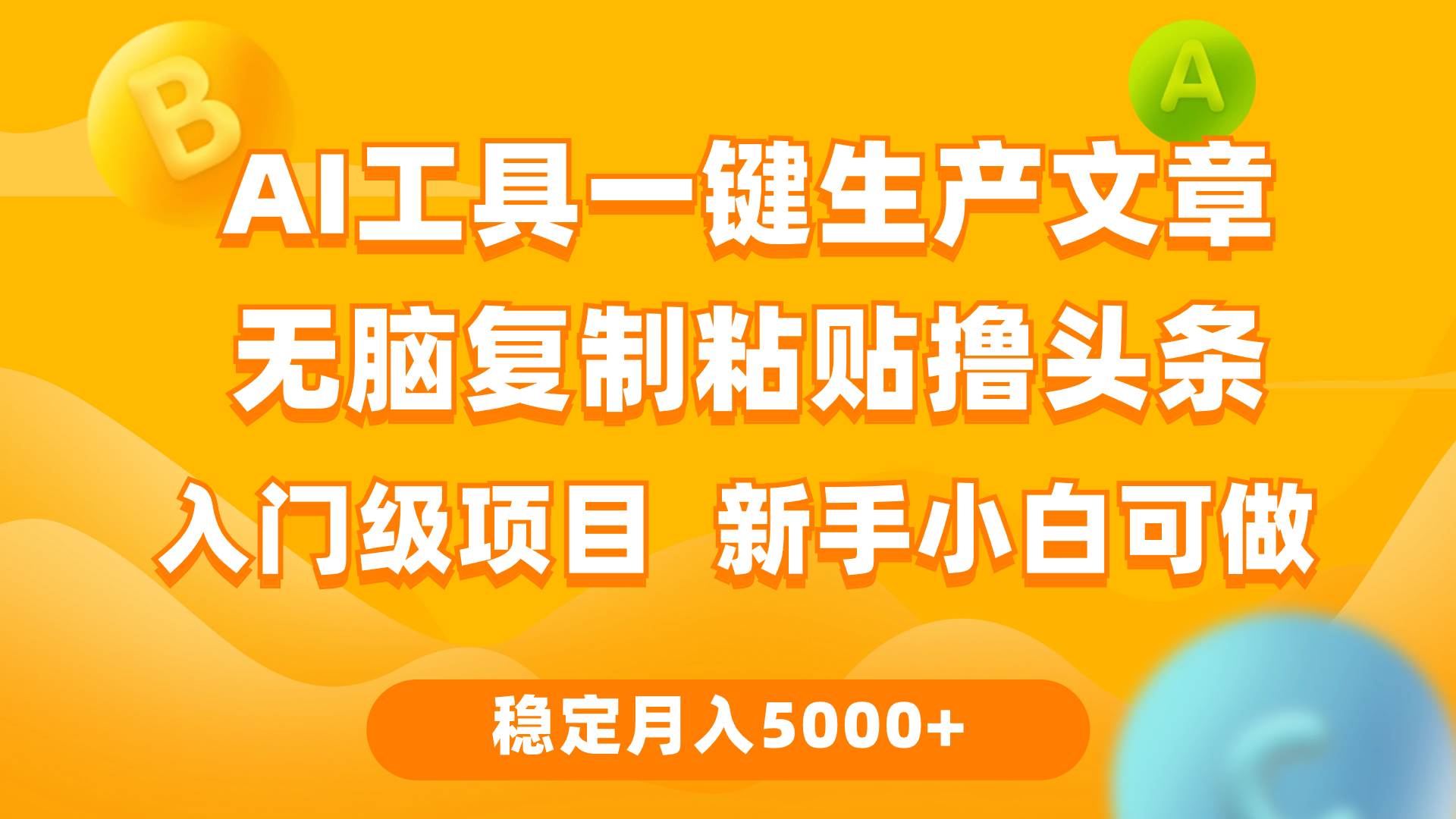 利用AI工具无脑复制粘贴撸头条收益 每天2小时 稳定月入5000+互联网入门…副业工作-副业资源站-副业项目-创业项目-搞钱项目个人副业工作资源分享