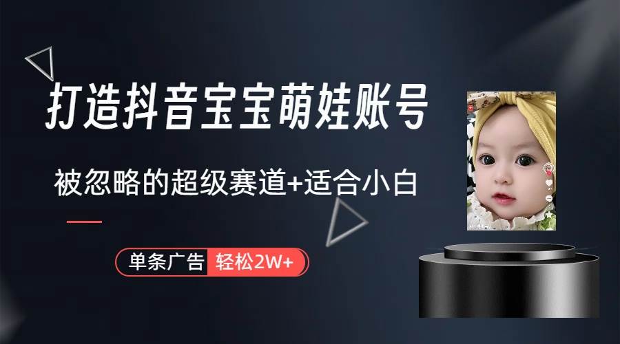 打造抖音宝宝账号，一条广告2W，大部分人忽略的超级赛道（教程+素材+软件）副业工作-副业资源站-副业项目-创业项目-搞钱项目个人副业工作资源分享
