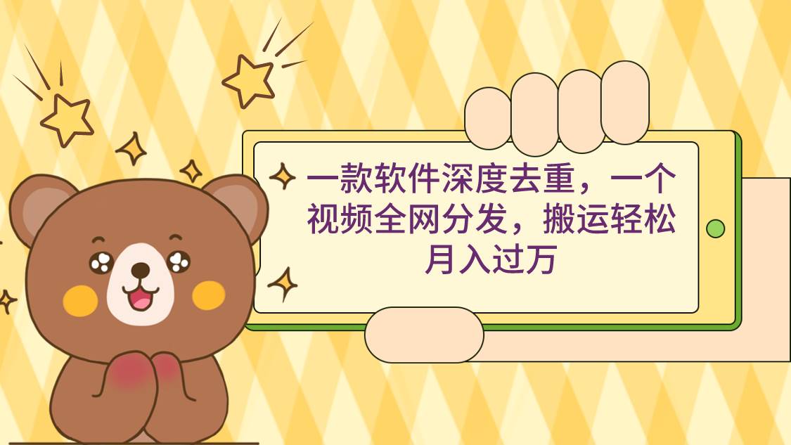 一款软件深度去重，一个视频全网分发，搬运轻松月入过万副业工作-副业资源站-副业项目-创业项目-搞钱项目个人副业工作资源分享