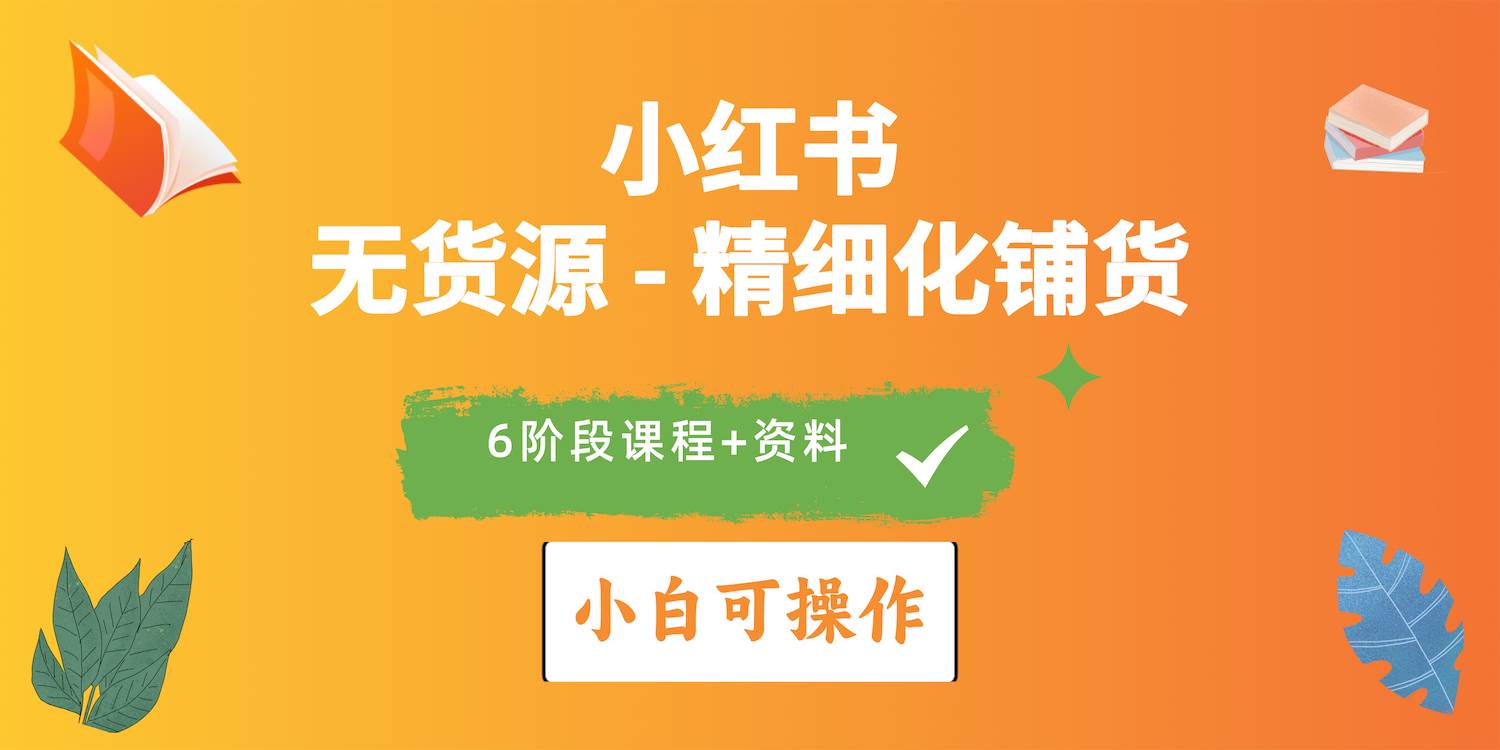 2024小红书电商风口正盛，全优质课程、适合小白（无货源）精细化铺货实战副业工作-副业资源站-副业项目-创业项目-搞钱项目个人副业工作资源分享