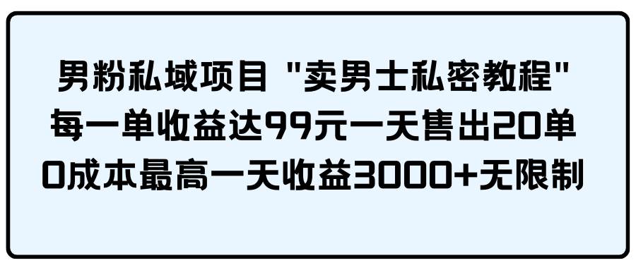 男粉私域项目 卖男士私密教程 每一单收益达99元一天售出20单副业工作-副业资源站-副业项目-创业项目-搞钱项目个人副业工作资源分享