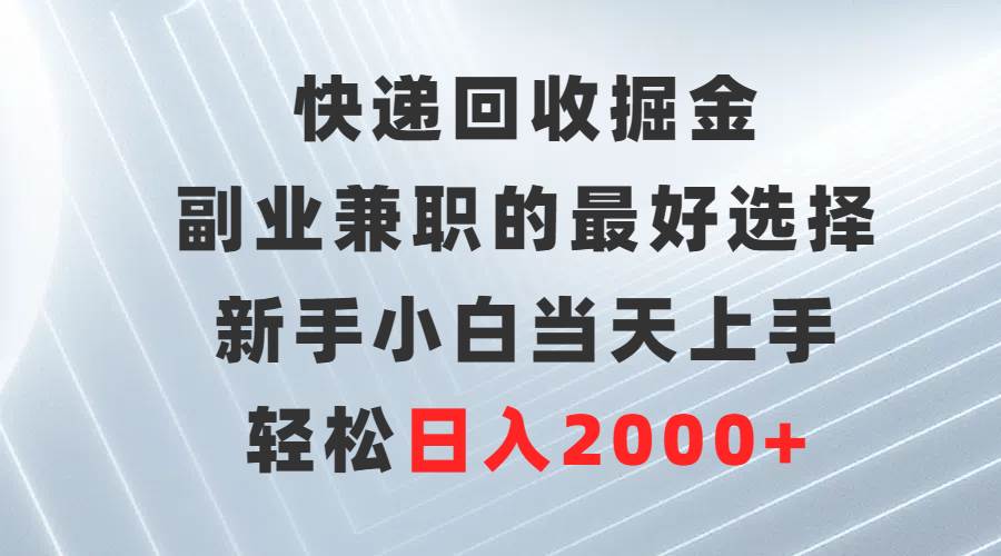 快递回收掘金，副业兼职的最好选择，新手小白当天上手，轻松日入2000+副业工作-副业资源站-副业项目-创业项目-搞钱项目个人副业工作资源分享
