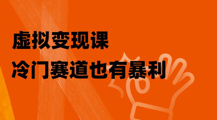 虚拟变现课，冷门赛道也有暴利，手把手教你玩转冷门私域副业工作-副业资源站-副业项目-创业项目-搞钱项目个人副业工作资源分享