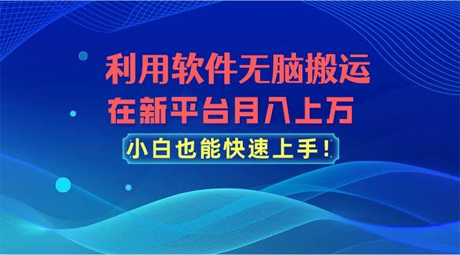 利用软件无脑搬运，在新平台月入上万，小白也能快速上手副业工作-副业资源站-副业项目-创业项目-搞钱项目个人副业工作资源分享