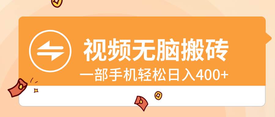 视频无脑搬砖，一部手机轻松日入400+副业工作-副业资源站-副业项目-创业项目-搞钱项目个人副业工作资源分享