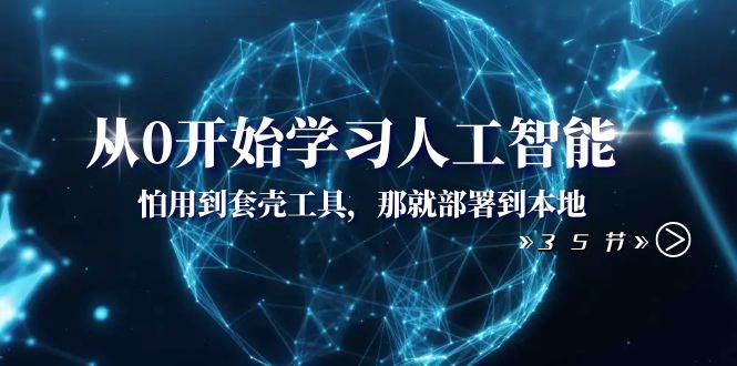 从0开始学习人工智能：怕用到套壳工具，那就部署到本地（35节课）副业工作-副业资源站-副业项目-创业项目-搞钱项目个人副业工作资源分享