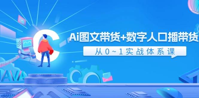 Ai 图文带货+数字人口播带货，从0~1实战体系课（43节）副业工作-副业资源站-副业项目-创业项目-搞钱项目个人副业工作资源分享