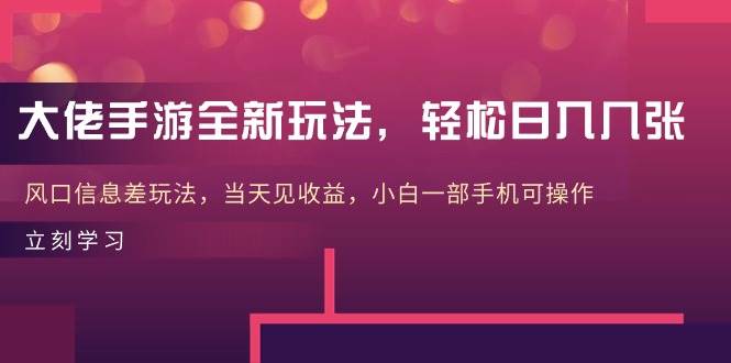大佬手游全新玩法，轻松日入几张，风口信息差玩法，当天见收益，小白一…副业工作-副业资源站-副业项目-创业项目-搞钱项目个人副业工作资源分享