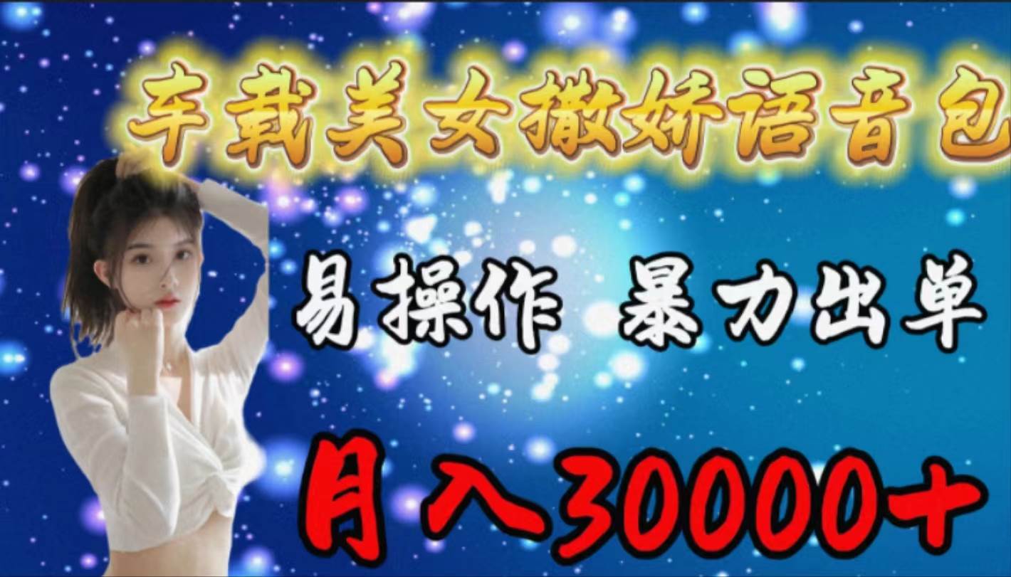 车载女生撒娇语音包，易操作，暴力出单，月入30000+副业工作-副业资源站-副业项目-创业项目-搞钱项目个人副业工作资源分享
