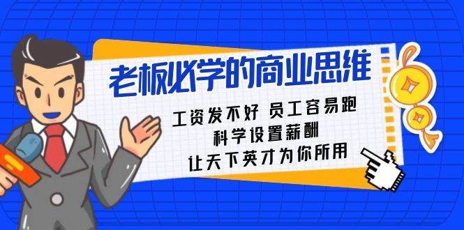 老板必学课：工资 发不好  员工 容易跑，科学设置薪酬 让天下英才为你所用副业工作-副业资源站-副业项目-创业项目-搞钱项目个人副业工作资源分享