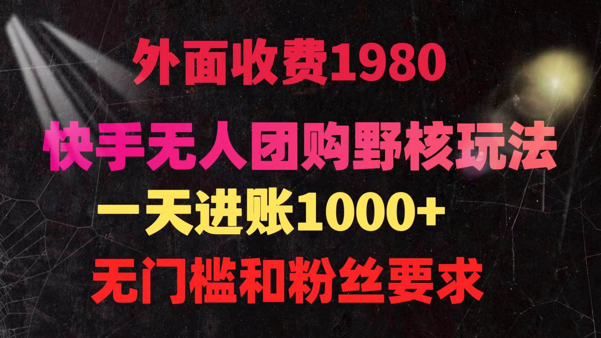 快手无人团购带货野核玩法，一天4位数 无任何门槛副业工作-副业资源站-副业项目-创业项目-搞钱项目个人副业工作资源分享