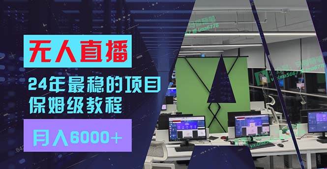 24年最稳项目“无人直播”玩法，每月躺赚6000+，有手就会，新手福音副业工作-副业资源站-副业项目-创业项目-搞钱项目个人副业工作资源分享