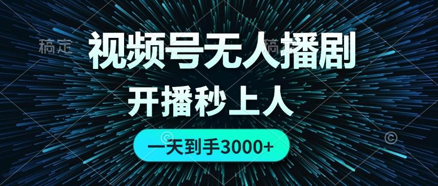 视频号无人播剧，0成本0违规，开播秒上人，一天到手3000副业工作-副业资源站-副业项目-创业项目-搞钱项目个人副业工作资源分享
