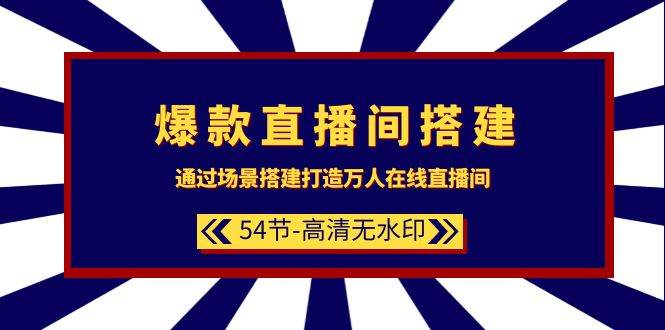 爆款直播间-搭建：通过场景搭建-打造万人在线直播间（54节-高清无水印）副业工作-副业资源站-副业项目-创业项目-搞钱项目个人副业工作资源分享
