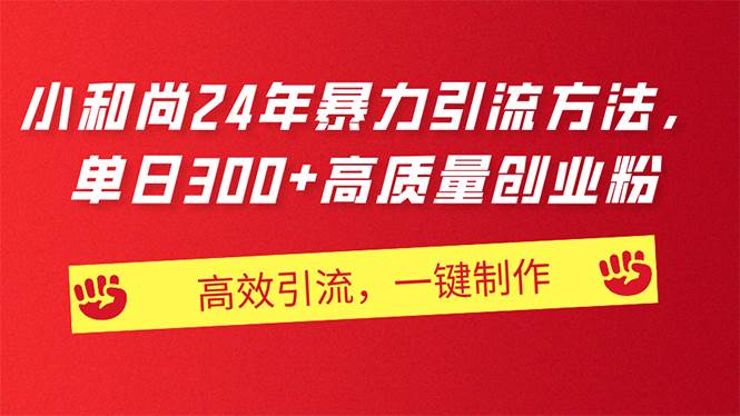 AI小和尚24年暴力引流方法，单日300+高质量创业粉，高效引流，一键制作副业工作-副业资源站-副业项目-创业项目-搞钱项目个人副业工作资源分享