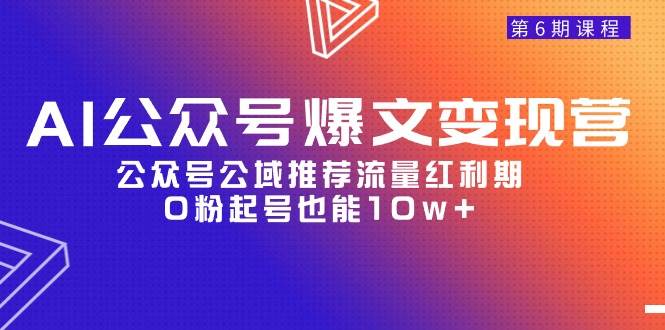 AI公众号爆文-变现营06期，公众号公域推荐流量红利期，0粉起号也能10w+副业工作-副业资源站-副业项目-创业项目-搞钱项目个人副业工作资源分享