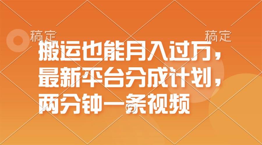 搬运也能月入过万，最新平台分成计划，一万播放一百米，一分钟一个作品副业工作-副业资源站-副业项目-创业项目-搞钱项目个人副业工作资源分享