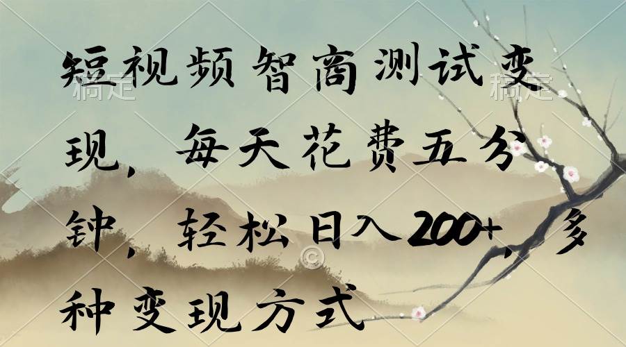 短视频智商测试变现，每天花费五分钟，轻松日入200+，多种变现方式副业工作-副业资源站-副业项目-创业项目-搞钱项目个人副业工作资源分享