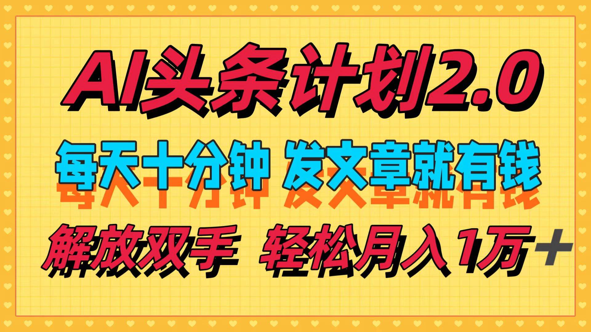AI头条计划2.0，每天十分钟，发文章就有钱，小白轻松月入1w＋副业工作-副业资源站-副业项目-创业项目-搞钱项目个人副业工作资源分享
