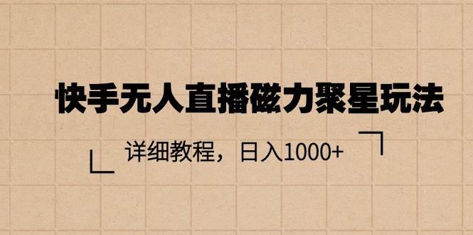 快手无人直播磁力聚星玩法，详细教程，日入1000+副业工作-副业资源站-副业项目-创业项目-搞钱项目个人副业工作资源分享